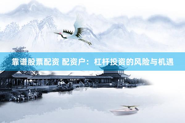 靠谱股票配资 配资户：杠杆投资的风险与机遇