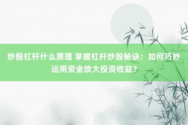 炒股杠杆什么原理 掌握杠杆炒股秘诀：如何巧妙运用资金放大投资收益？