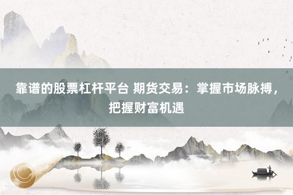 靠谱的股票杠杆平台 期货交易：掌握市场脉搏，把握财富机遇