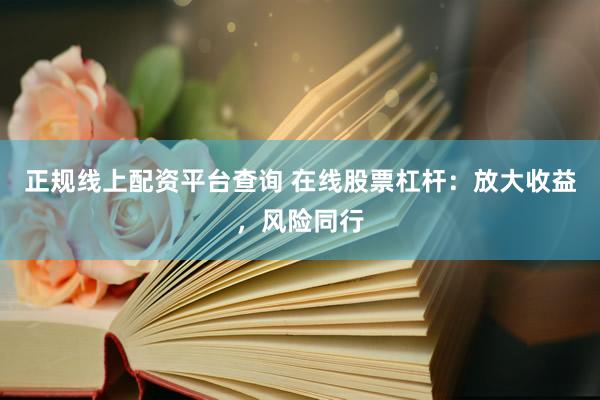 正规线上配资平台查询 在线股票杠杆：放大收益，风险同行