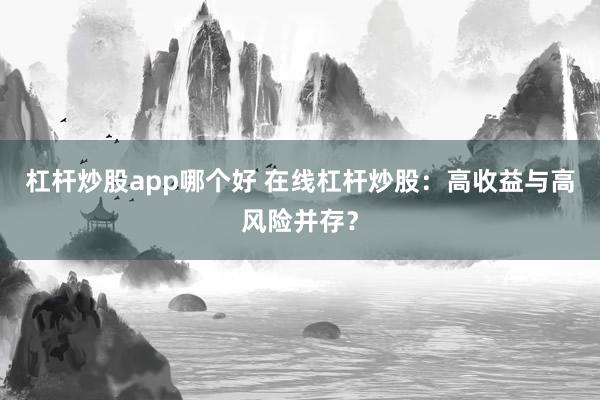 杠杆炒股app哪个好 在线杠杆炒股：高收益与高风险并存？