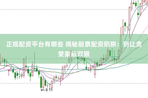 正规配资平台有哪些 揭秘股票配资陷阱：别让贪婪蒙蔽双眼