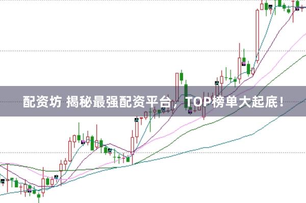 配资坊 揭秘最强配资平台，TOP榜单大起底！