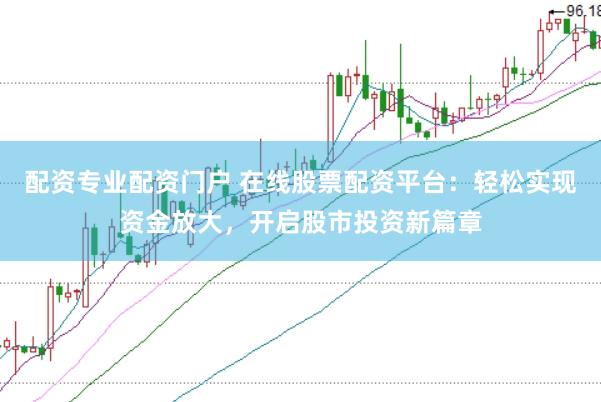 配资专业配资门户 在线股票配资平台：轻松实现资金放大，开启股市投资新篇章