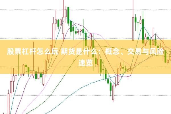 股票杠杆怎么玩 期货是什么：概念、交易与风险速览
