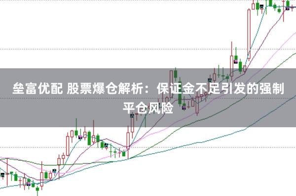 垒富优配 股票爆仓解析：保证金不足引发的强制平仓风险
