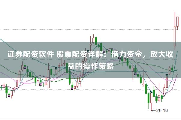 证券配资软件 股票配资详解：借力资金，放大收益的操作策略