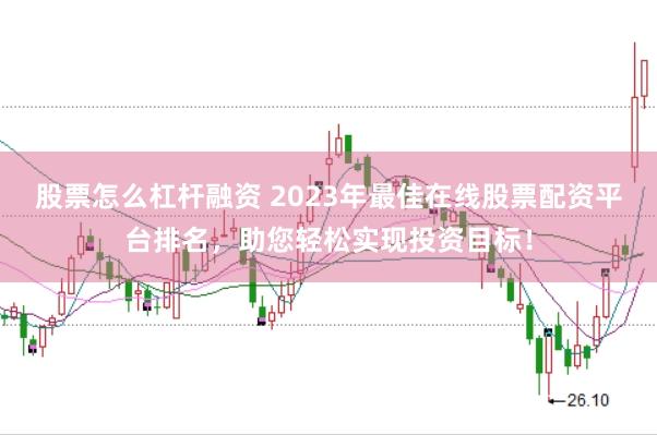 股票怎么杠杆融资 2023年最佳在线股票配资平台排名，助您轻松实现投资目标！