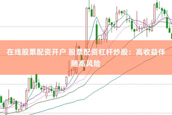 在线股票配资开户 股票配资杠杆炒股：高收益伴随高风险