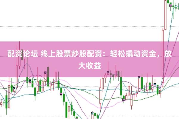 配资论坛 线上股票炒股配资：轻松撬动资金，放大收益