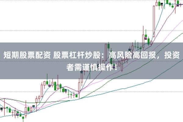 短期股票配资 股票杠杆炒股：高风险高回报，投资者需谨慎操作！