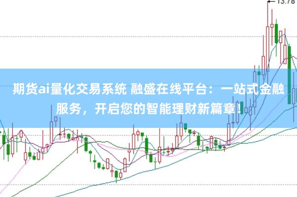 期货ai量化交易系统 融盛在线平台：一站式金融服务，开启您的智能理财新篇章！