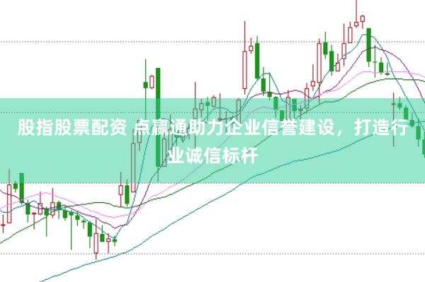股指股票配资 点嬴通助力企业信誉建设，打造行业诚信标杆