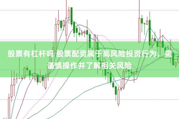 股票有杠杆吗 股票配资属于高风险投资行为，需谨慎操作并了解相关风险