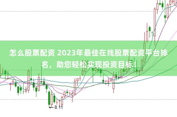 怎么股票配资 2023年最佳在线股票配资平台排名，助您轻松实现投资目标！