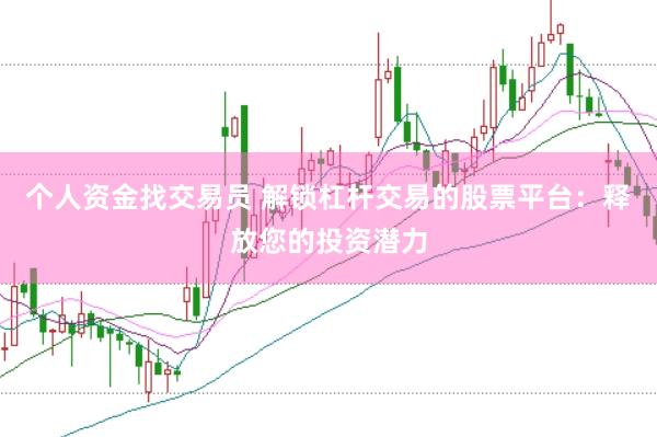 个人资金找交易员 解锁杠杆交易的股票平台：释放您的投资潜力