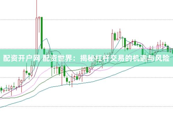 配资开户网 配资世界：揭秘杠杆交易的机遇与风险