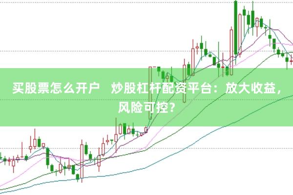 买股票怎么开户   炒股杠杆配资平台：放大收益，风险可控？