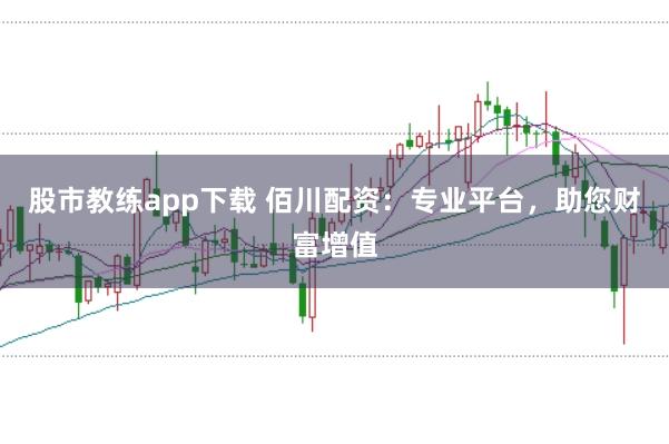 股市教练app下载 佰川配资：专业平台，助您财富增值
