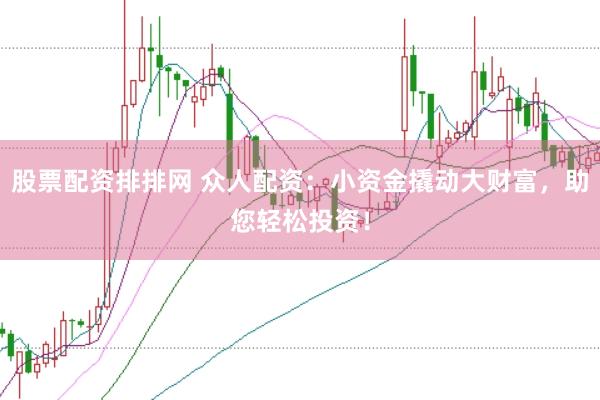股票配资排排网 众人配资：小资金撬动大财富，助您轻松投资！