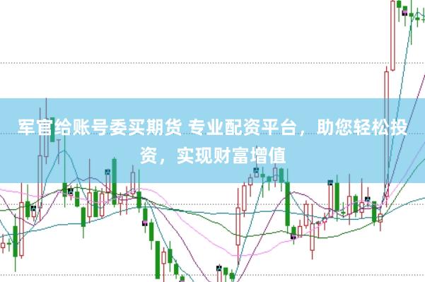 军官给账号委买期货 专业配资平台，助您轻松投资，实现财富增值