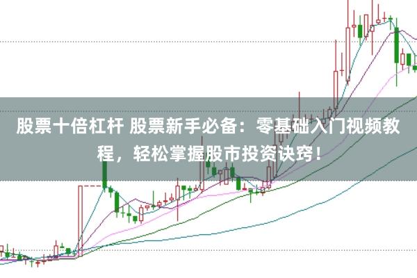 股票十倍杠杆 股票新手必备：零基础入门视频教程，轻松掌握股市投资诀窍！