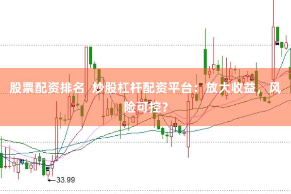 股票配资排名  炒股杠杆配资平台：放大收益，风险可控？