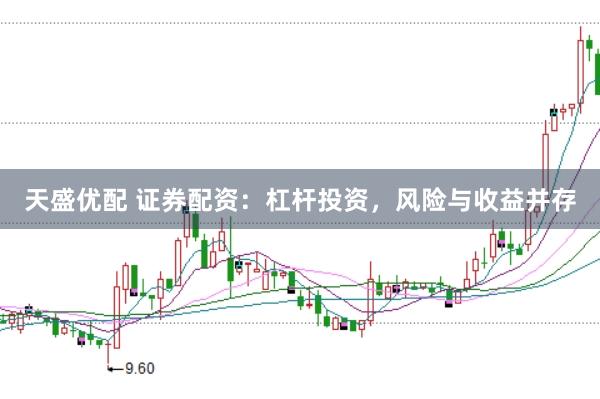 天盛优配 证券配资：杠杆投资，风险与收益并存