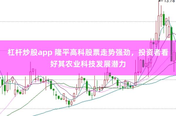 杠杆炒股app 隆平高科股票走势强劲，投资者看好其农业科技发展潜力