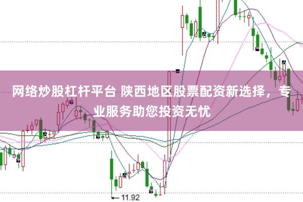 网络炒股杠杆平台 陕西地区股票配资新选择，专业服务助您投资无忧