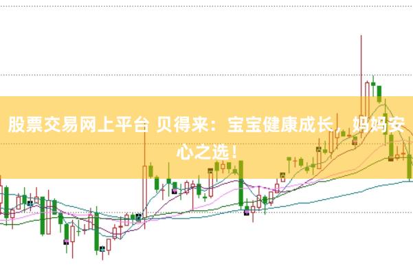 股票交易网上平台 贝得来：宝宝健康成长，妈妈安心之选！