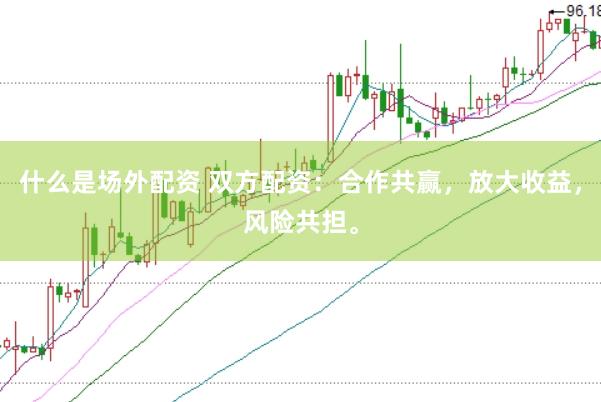 什么是场外配资 双方配资：合作共赢，放大收益，风险共担。