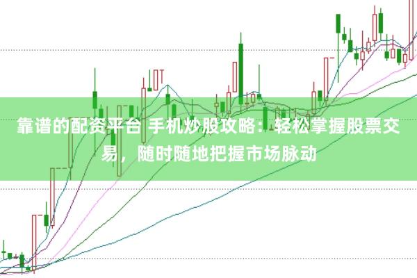 靠谱的配资平台 手机炒股攻略：轻松掌握股票交易，随时随地把握市场脉动
