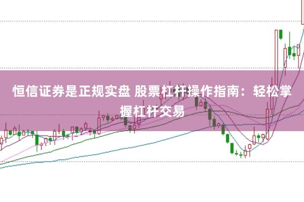 恒信证券是正规实盘 股票杠杆操作指南：轻松掌握杠杆交易