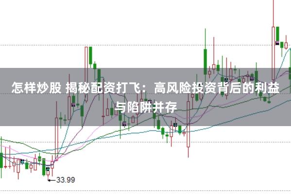 怎样炒股 揭秘配资打飞：高风险投资背后的利益与陷阱并存