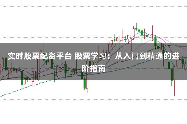 实时股票配资平台 股票学习：从入门到精通的进阶指南