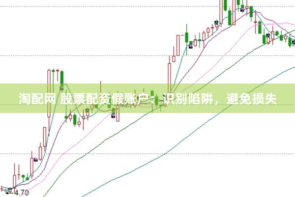 淘配网 股票配资假账户：识别陷阱，避免损失