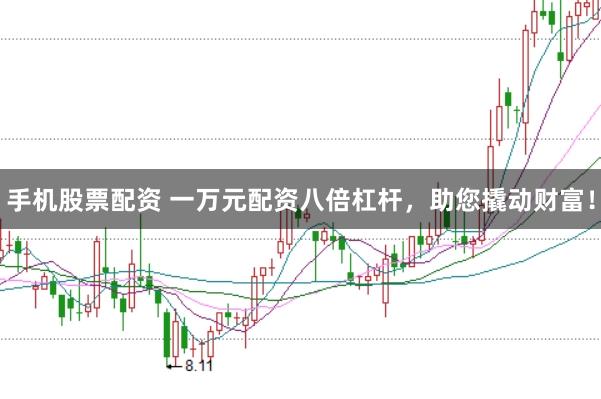 手机股票配资 一万元配资八倍杠杆，助您撬动财富！