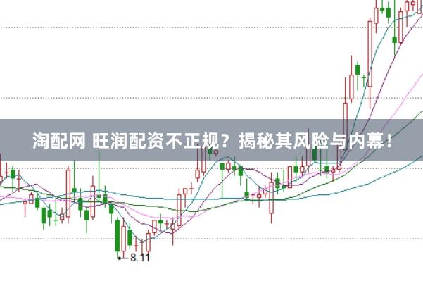 淘配网 旺润配资不正规？揭秘其风险与内幕！