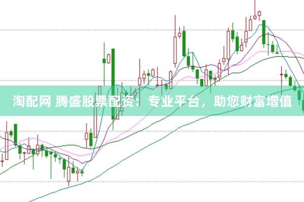 淘配网 腾盛股票配资：专业平台，助您财富增值