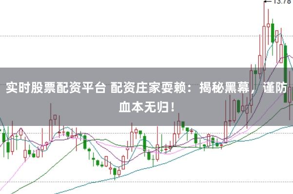 实时股票配资平台 配资庄家耍赖：揭秘黑幕，谨防血本无归！