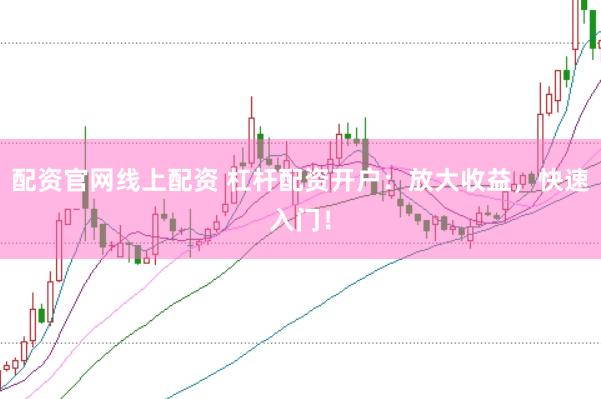 配资官网线上配资 杠杆配资开户：放大收益，快速入门！