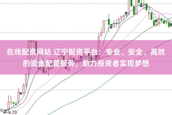 在线配资网站 辽宁配资平台：专业、安全、高效的资金配置服务，助力投资者实现梦想