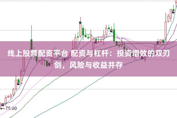 线上股票配资平台 配资与杠杆：投资增效的双刃剑，风险与收益并存