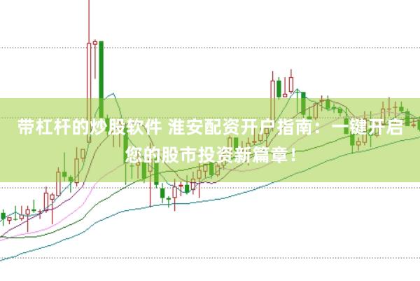 带杠杆的炒股软件 淮安配资开户指南：一键开启您的股市投资新篇章！