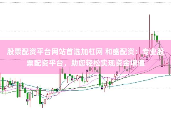 股票配资平台网站首选加杠网 和盛配资：专业股票配资平台，助您轻松实现资金增值