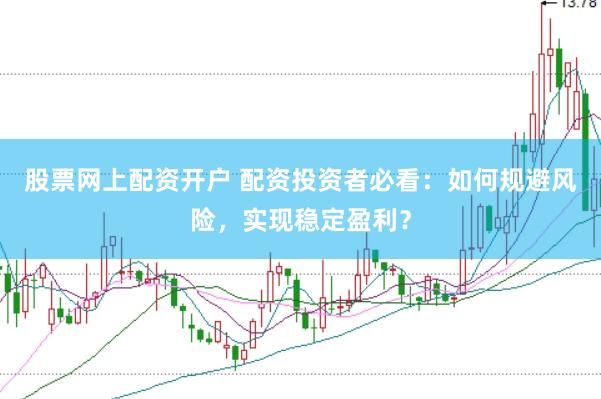 股票网上配资开户 配资投资者必看：如何规避风险，实现稳定盈利？