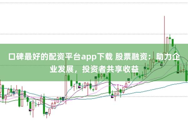 口碑最好的配资平台app下载 股票融资：助力企业发展，投资者共享收益