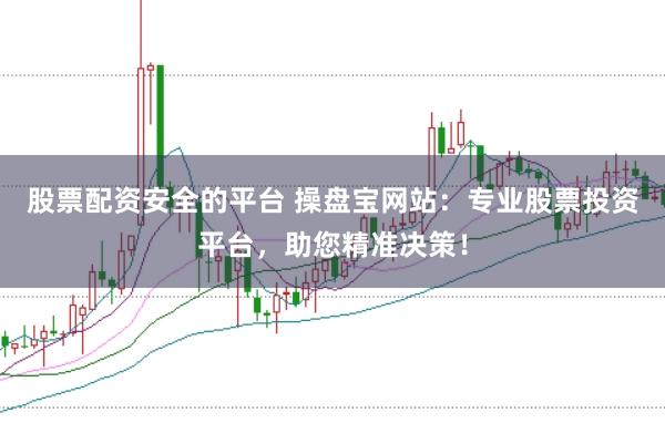 股票配资安全的平台 操盘宝网站：专业股票投资平台，助您精准决策！