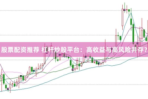 股票配资推荐 杠杆炒股平台：高收益与高风险并存？